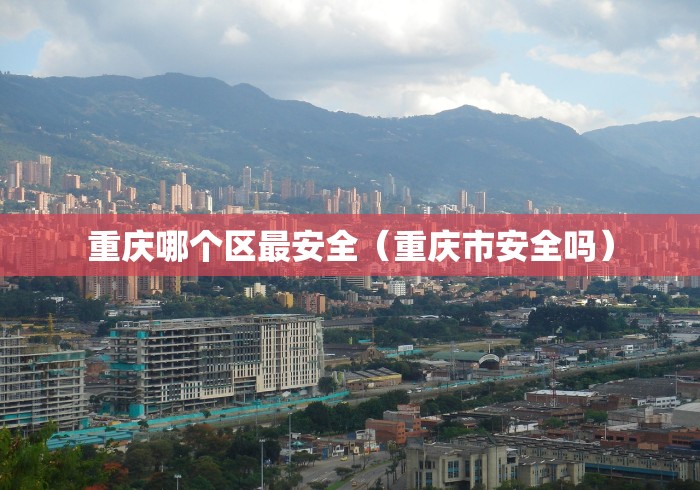 重庆哪个区最安全（重庆市安全吗）