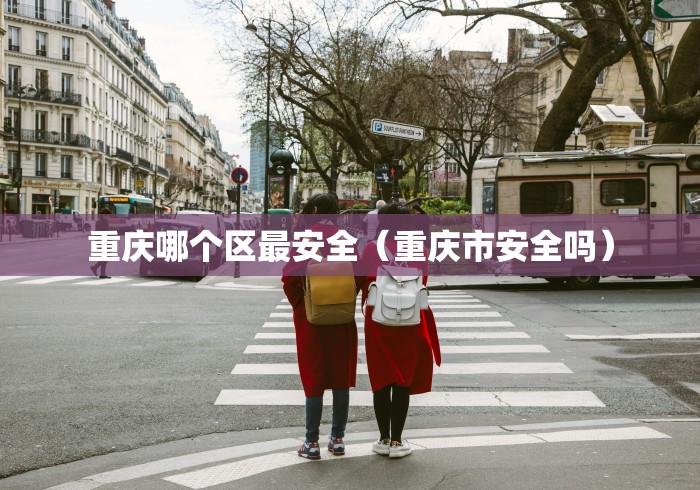 重庆哪个区最安全（重庆市安全吗）