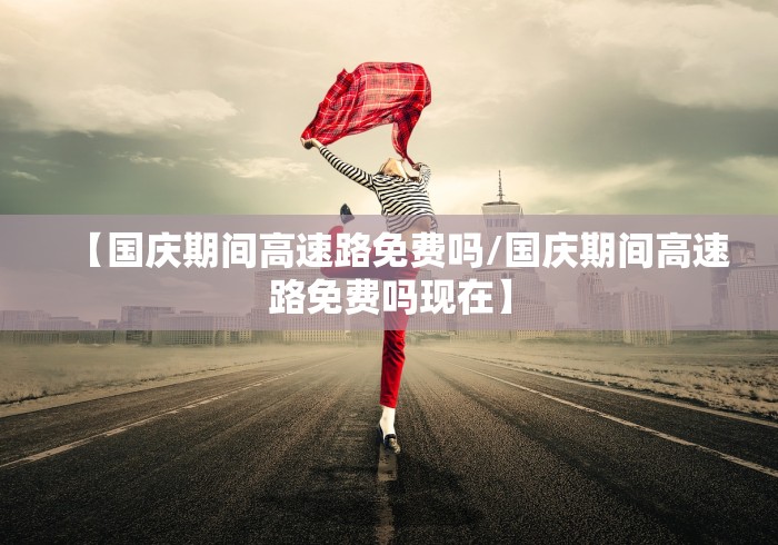 【国庆期间高速路免费吗/国庆期间高速路免费吗现在】
