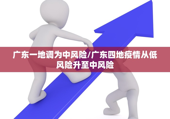 广东一地调为中风险/广东四地疫情从低风险升至中风险