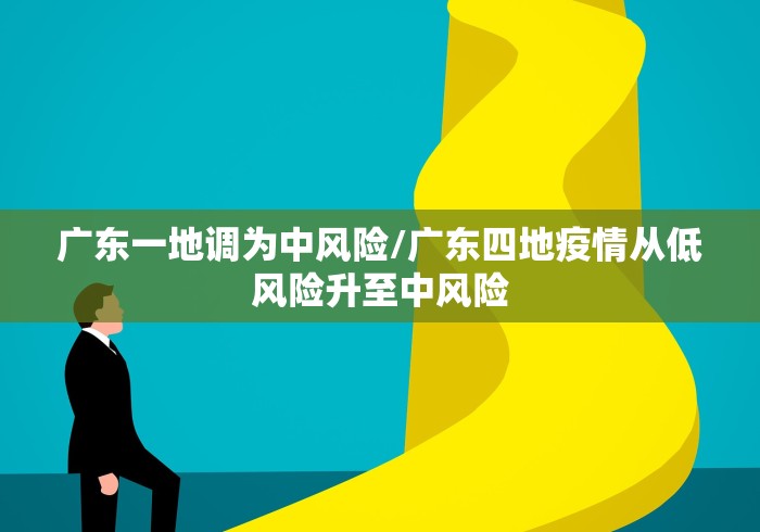 广东一地调为中风险/广东四地疫情从低风险升至中风险