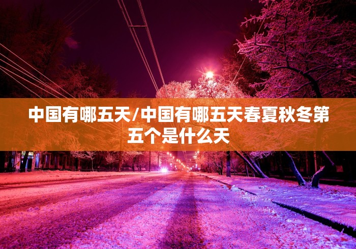 中国有哪五天/中国有哪五天春夏秋冬第五个是什么天