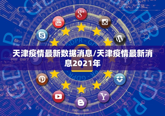 天津疫情最新数据消息/天津疫情最新消息2021年 天津疫情最新数据消息/天津疫情最新消息2021年