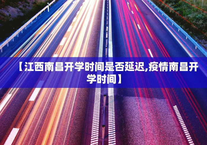 【江西南昌开学时间是否延迟,疫情南昌开学时间】