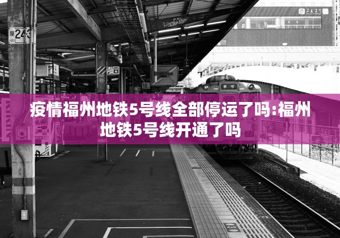 疫情福州地铁5号线全部停运了吗:福州地铁5号线开通了吗 疫情福州地铁5号线全部停运了吗:福州地铁5号线开通了吗