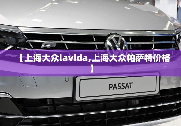 【上海大众lavida,上海大众帕萨特价格】 【上海大众lavida,上海大众帕萨特价格】