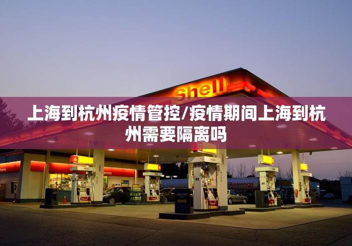 上海到杭州疫情管控/疫情期间上海到杭州需要隔离吗
