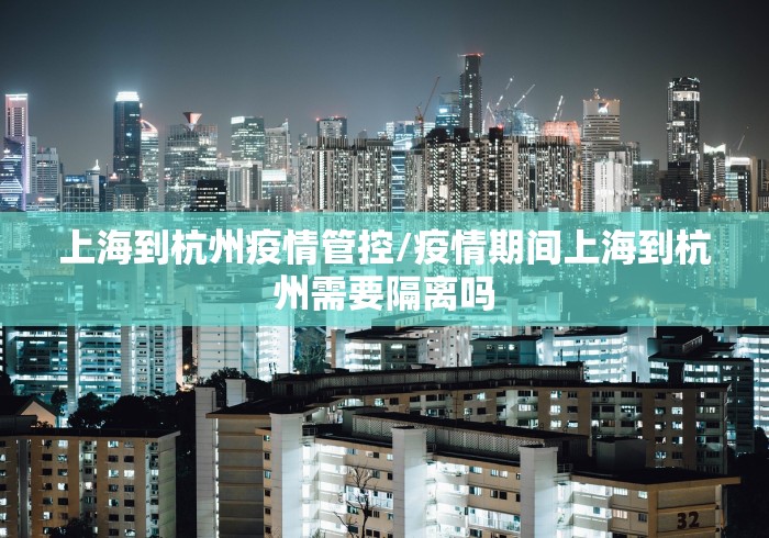 上海到杭州疫情管控/疫情期间上海到杭州需要隔离吗