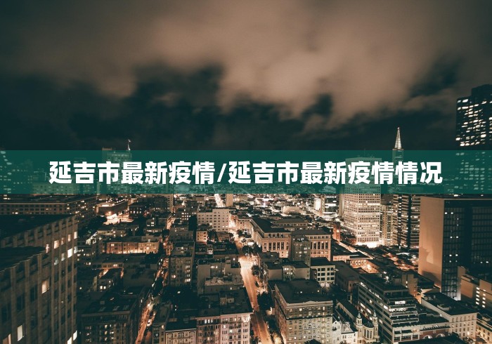 延吉市最新疫情/延吉市最新疫情情况 延吉市最新疫情/延吉市最新疫情情况