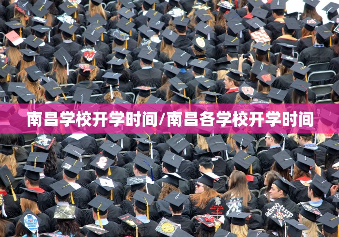 南昌学校开学时间/南昌各学校开学时间 南昌学校开学时间/南昌各学校开学时间