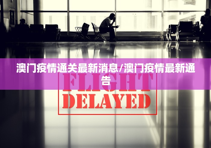 澳门疫情通关最新消息/澳门疫情最新通告