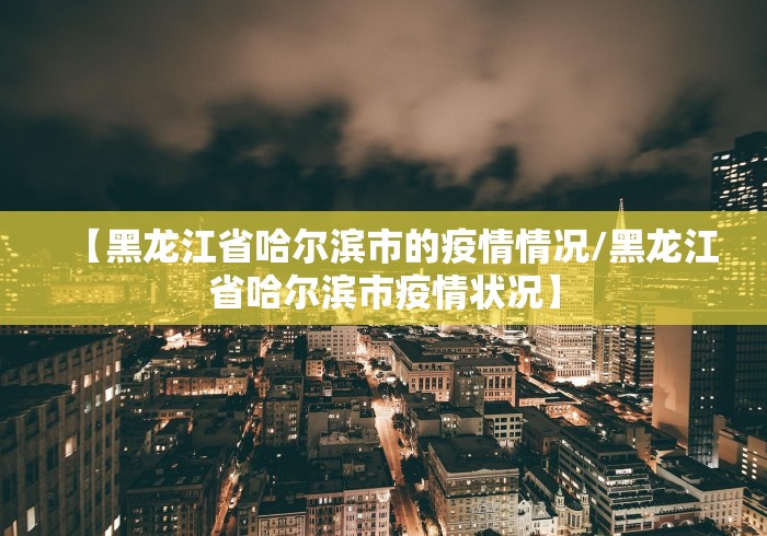 【黑龙江省哈尔滨市的疫情情况/黑龙江省哈尔滨市疫情状况】