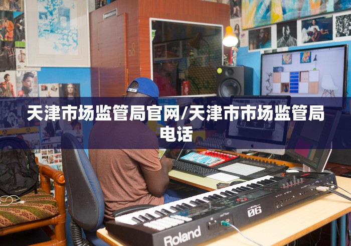 天津市场监管局官网/天津市市场监管局电话