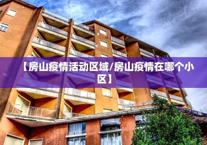 【房山疫情活动区域/房山疫情在哪个小区】
