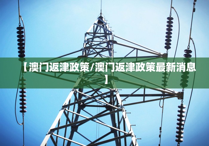 【澳门返津政策/澳门返津政策最新消息】