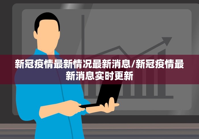 新冠疫情最新情况最新消息/新冠疫情最新消息实时更新 新冠疫情最新情况最新消息/新冠疫情最新消息实时更新
