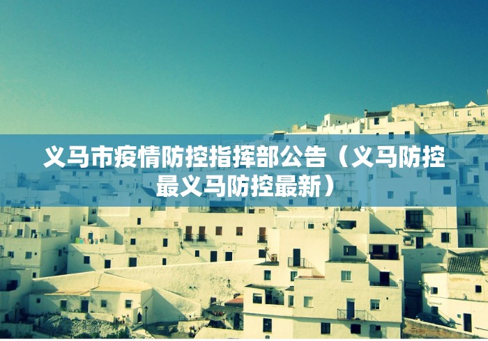 义马市疫情防控指挥部公告(义马防控最义马防控最新) 义马市疫情防控指挥部公告(义马防控最义马防控最新)
