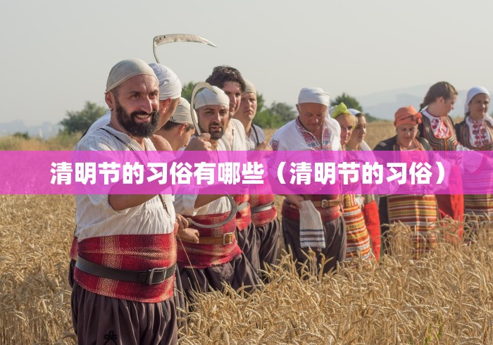 清明节的习俗有哪些（清明节的习俗）