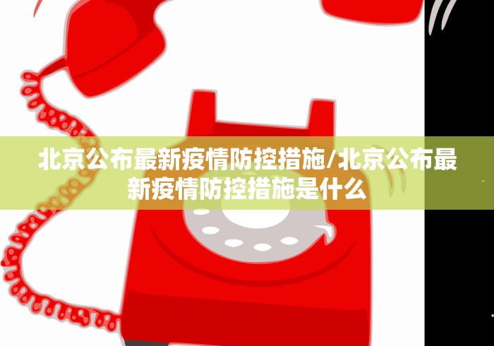 北京公布最新疫情防控措施/北京公布最新疫情防控措施是什么