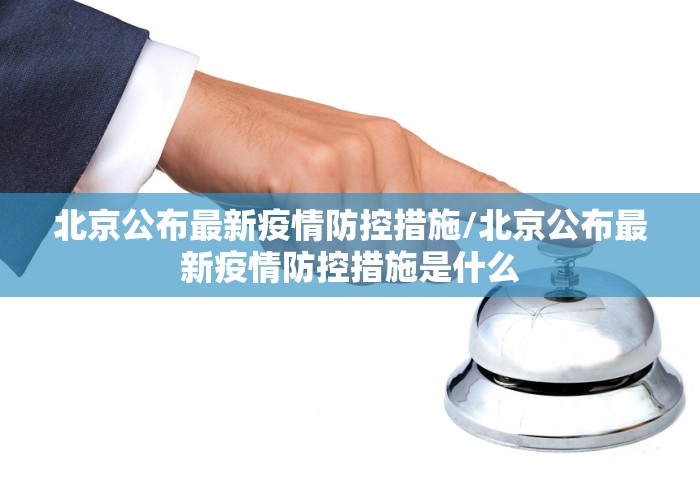 北京公布最新疫情防控措施/北京公布最新疫情防控措施是什么