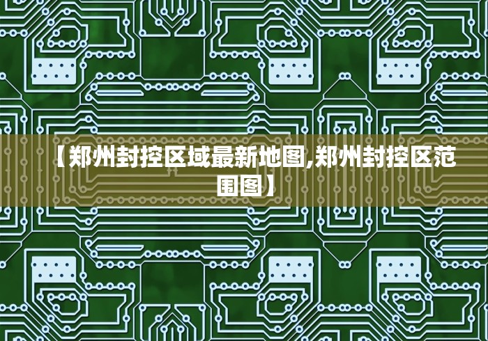 【郑州封控区域最新地图,郑州封控区范围图】