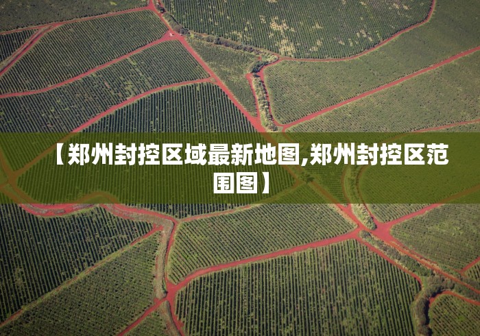 【郑州封控区域最新地图,郑州封控区范围图】