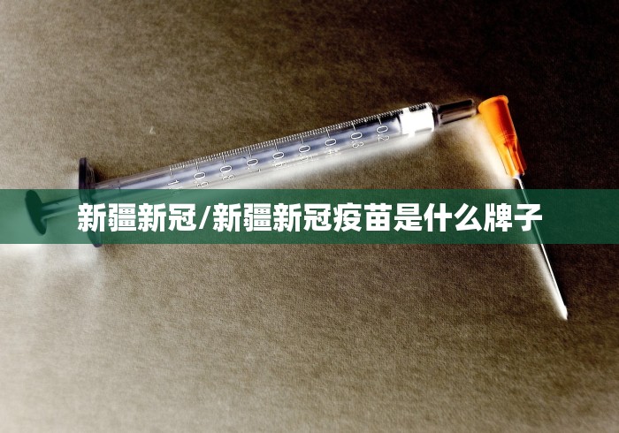 新疆新冠/新疆新冠疫苗是什么牌子