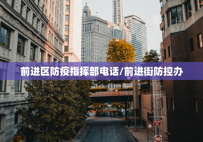 前进区防疫指挥部电话/前进街防控办 前进区防疫指挥部电话/前进街防控办