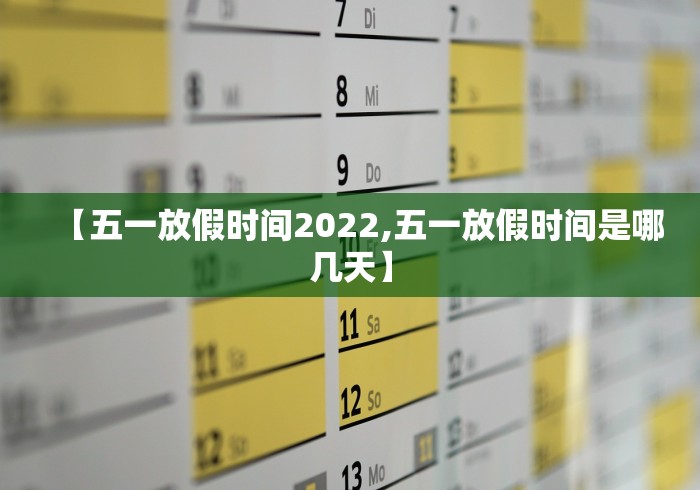 【五一放假时间2022,五一放假时间是哪几天】 【五一放假时间2022,五一放假时间是哪几天】