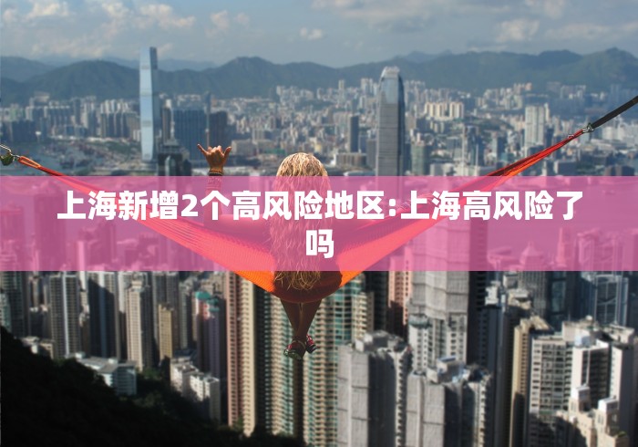上海新增2个高风险地区:上海高风险了吗