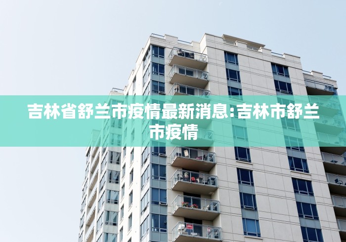 吉林省舒兰市疫情最新消息:吉林市舒兰市疫情 吉林省舒兰市疫情最新消息:吉林市舒兰市疫情