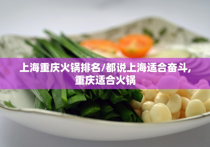上海重庆火锅排名/都说上海适合奋斗,重庆适合火锅