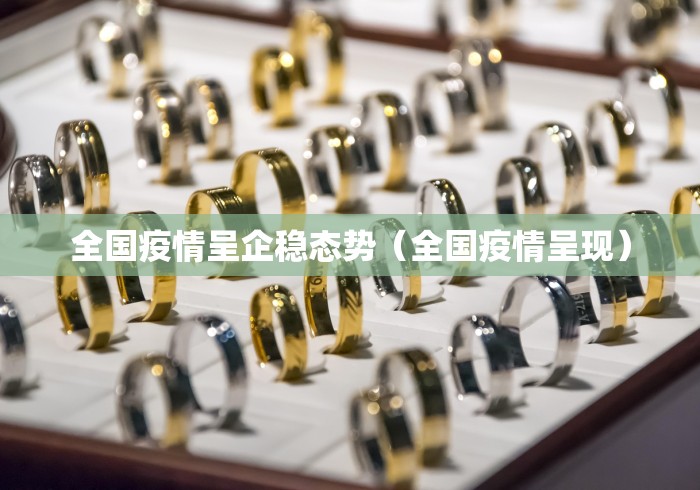 全国疫情呈企稳态势（全国疫情呈现）