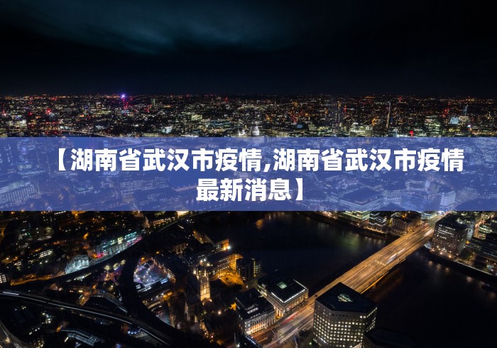 【湖南省武汉市疫情,湖南省武汉市疫情最新消息】