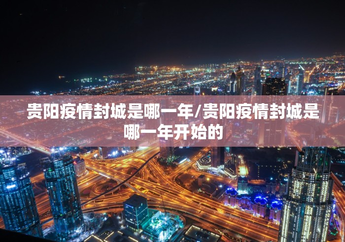 贵阳疫情封城是哪一年/贵阳疫情封城是哪一年开始的 贵阳疫情封城是哪一年/贵阳疫情封城是哪一年开始的
