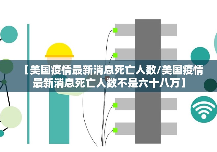 【美国疫情最新消息死亡人数/美国疫情最新消息死亡人数不是六十八万】 【美国疫情最新消息死亡人数/美国疫情最新消息死亡人数不是六十八万】