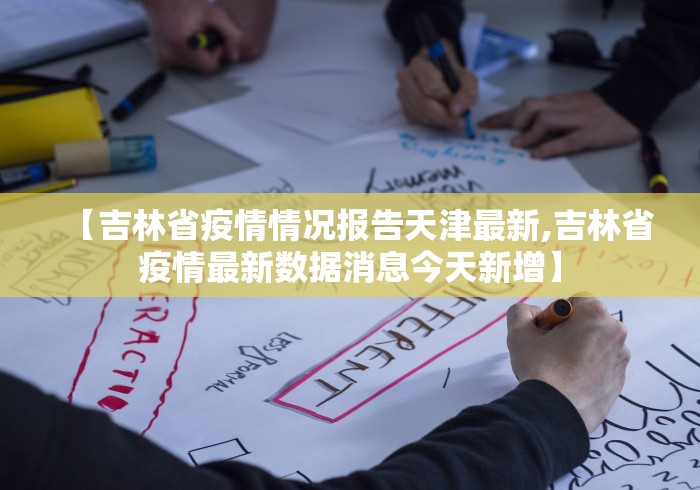 【吉林省疫情情况报告天津最新,吉林省疫情最新数据消息今天新增】 【吉林省疫情情况报告天津最新,吉林省疫情最新数据消息今天新增】