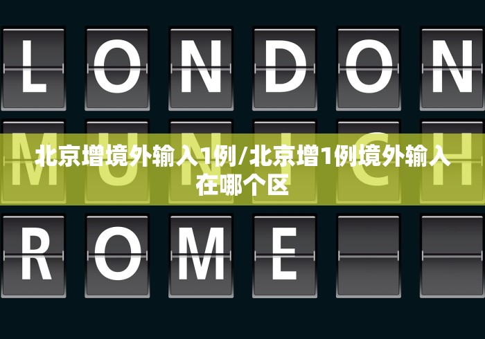 北京增境外输入1例/北京增1例境外输入在哪个区
