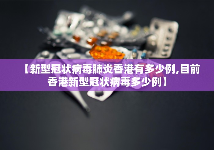 【新型冠状病毒肺炎香港有多少例,目前香港新型冠状病毒多少例】 【新型冠状病毒肺炎香港有多少例,目前香港新型冠状病毒多少例】