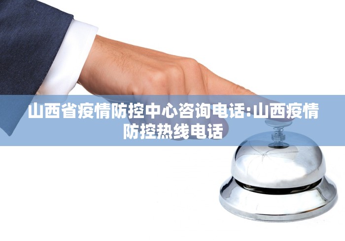 山西省疫情防控中心咨询电话:山西疫情防控热线电话
