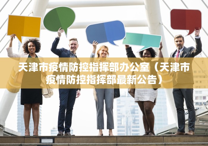 天津市疫情防控指挥部办公室（天津市疫情防控指挥部最新公告）
