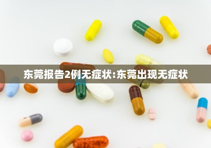 东莞报告2例无症状:东莞出现无症状