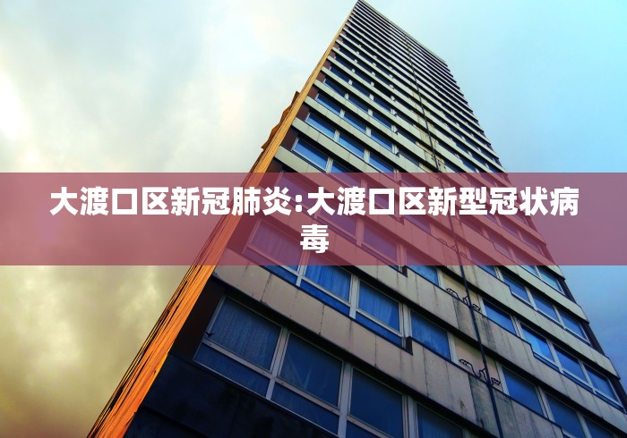 大渡口区新冠肺炎:大渡口区新型冠状病毒
