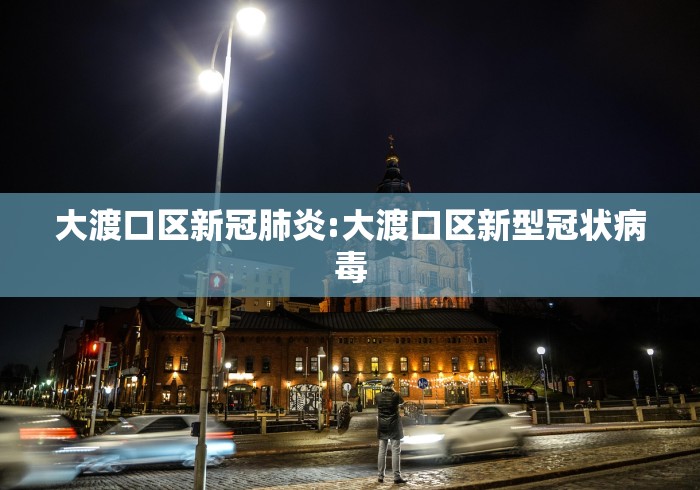 大渡口区新冠肺炎:大渡口区新型冠状病毒