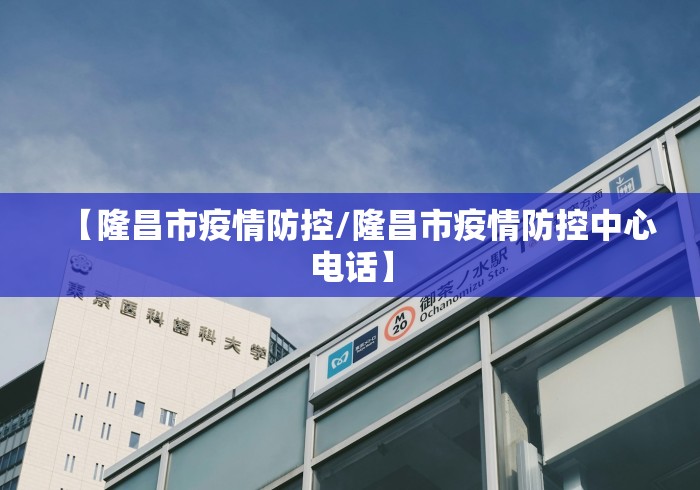 【隆昌市疫情防控/隆昌市疫情防控中心电话】
