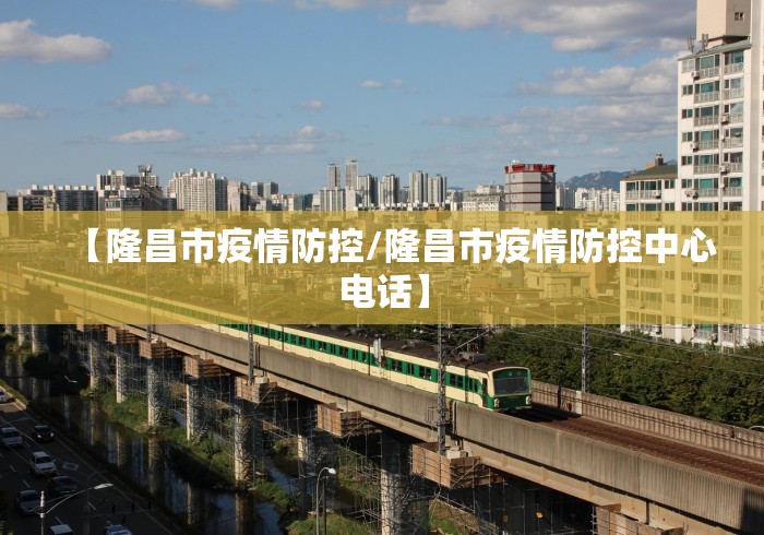 【隆昌市疫情防控/隆昌市疫情防控中心电话】