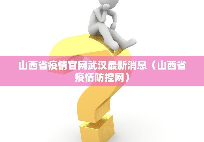 山西省疫情官网武汉最新消息（山西省疫情防控网）