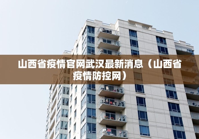 山西省疫情官网武汉最新消息（山西省疫情防控网）