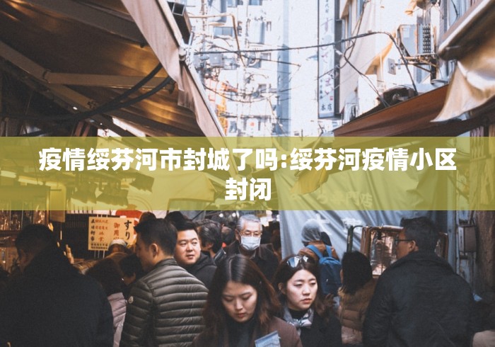 疫情绥芬河市封城了吗:绥芬河疫情小区封闭