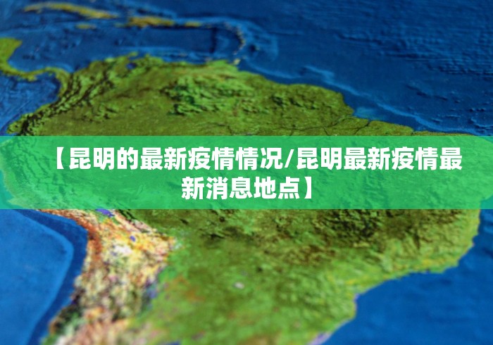 【昆明的最新疫情情况/昆明最新疫情最新消息地点】 【昆明的最新疫情情况/昆明最新疫情最新消息地点】